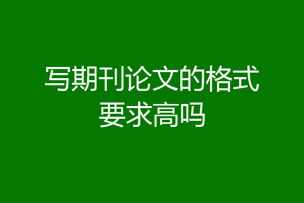 写期刊论文的格式要求高吗