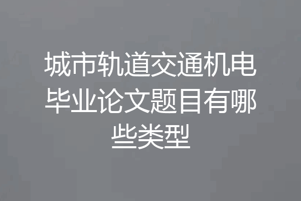 城市轨道交通机电毕业论文题目有哪些类型