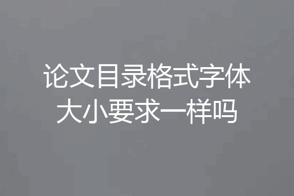 论文目录格式字体大小要求一样吗