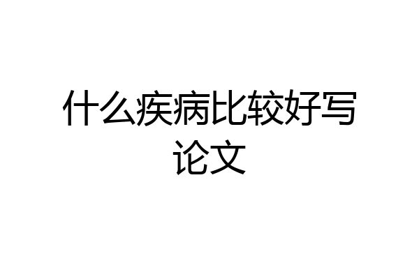 什么疾病比较好写论文