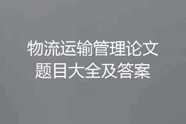 物流运输管理论文题目大全及答案