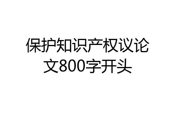 保护知识产权议论文800字开头