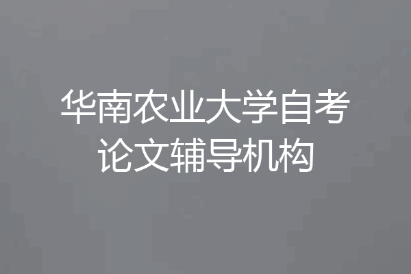 华南农业大学自考论文辅导机构