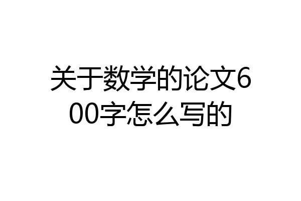 关于数学的论文600字怎么写的