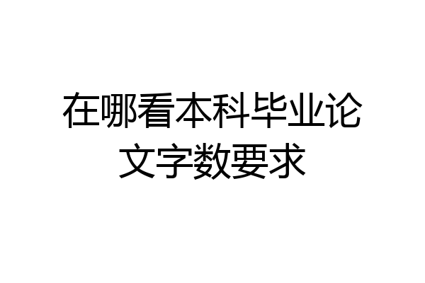 在哪看本科毕业论文字数要求