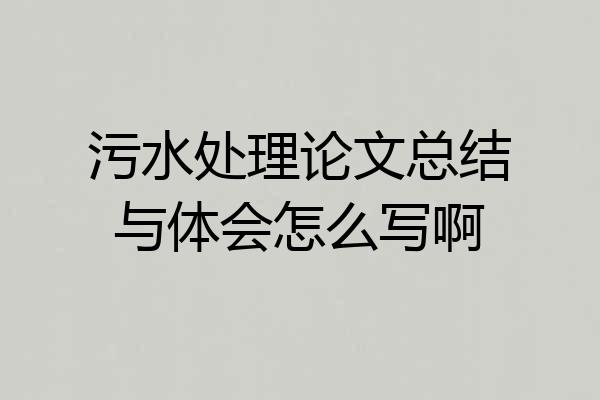污水处理论文总结与体会怎么写啊