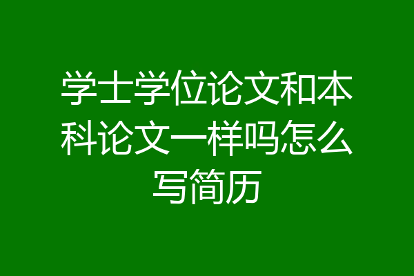 学士学位论文和本科论文一样吗怎么写简历