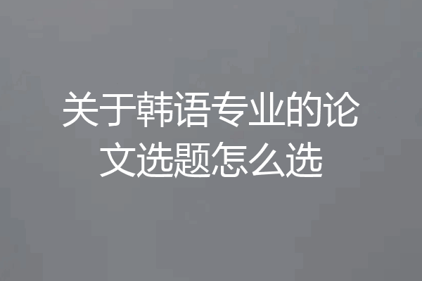 关于韩语专业的论文选题怎么选