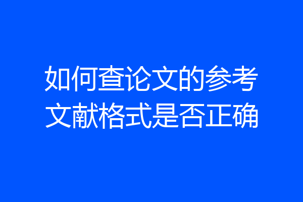 如何查论文的参考文献格式是否正确