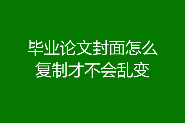 毕业论文封面怎么复制才不会乱变