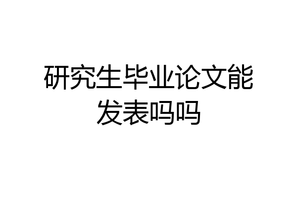 研究生毕业论文能发表吗吗