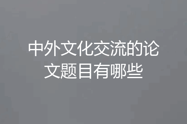 中外文化交流的论文题目有哪些