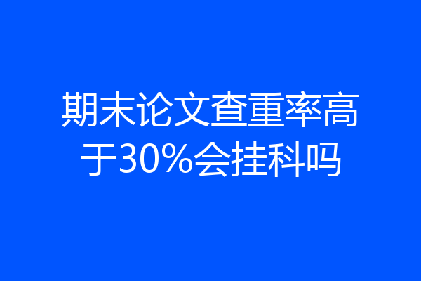 期末论文查重率高于30%会挂科吗