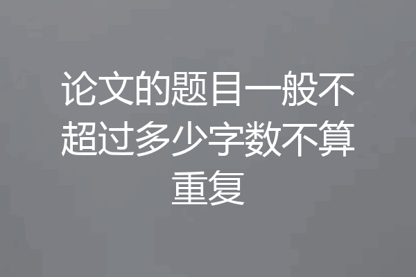论文的题目一般不超过多少字数不算重复