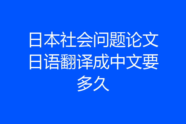 日本社会问题论文日语翻译成中文要多久