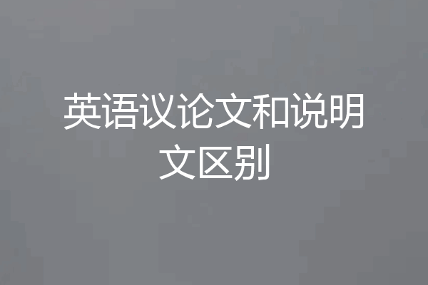 英语议论文和说明文区别