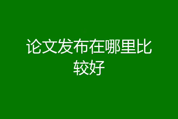 论文发布在哪里比较好