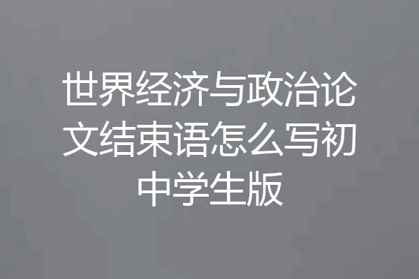世界经济与政治论文结束语怎么写初中学生版