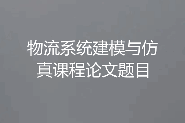 物流系统建模与仿真课程论文题目