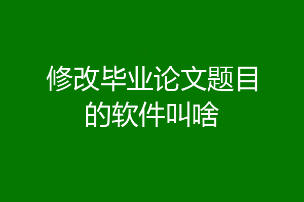修改毕业论文题目的软件叫啥