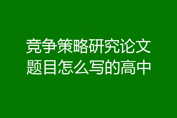 竞争策略研究论文题目怎么写的高中