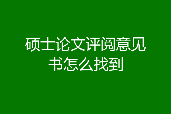 硕士论文评阅意见书怎么找到
