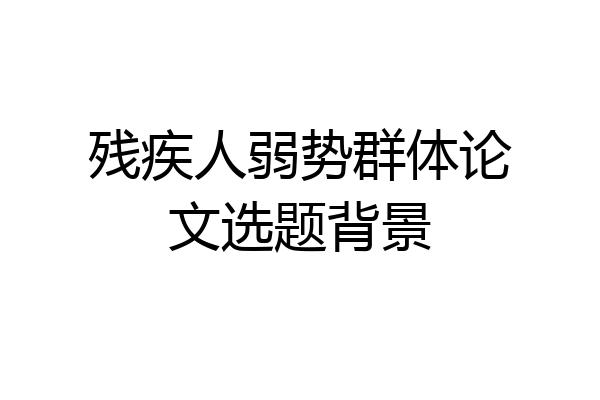 残疾人弱势群体论文选题背景
