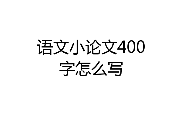 语文小论文400字怎么写