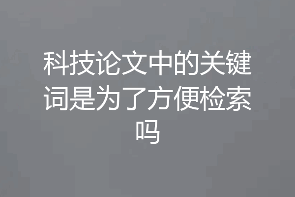科技论文中的关键词是为了方便检索吗