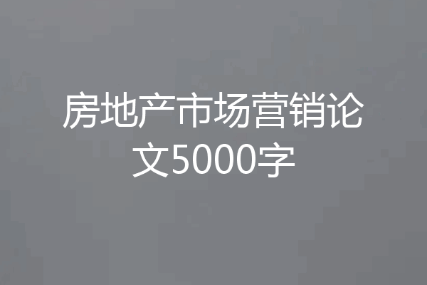 房地产市场营销论文5000字