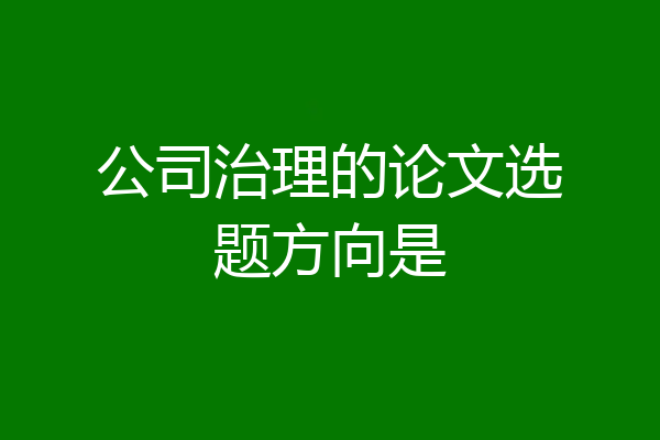 公司治理的论文选题方向是
