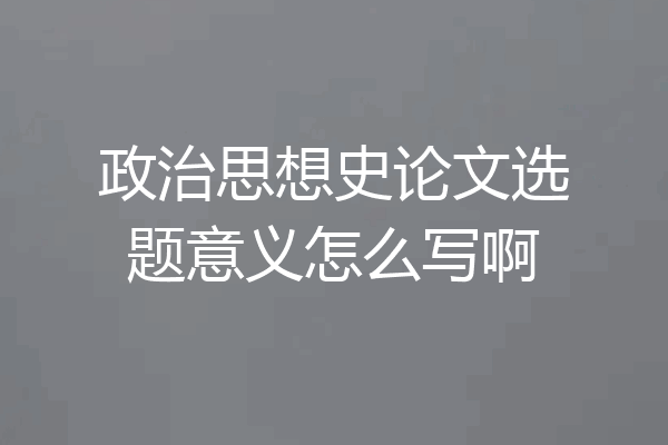 政治思想史论文选题意义怎么写啊