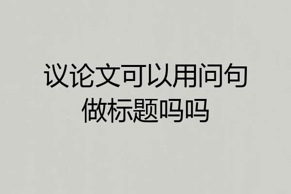 议论文可以用问句做标题吗吗