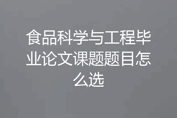 食品科学与工程毕业论文课题题目怎么选