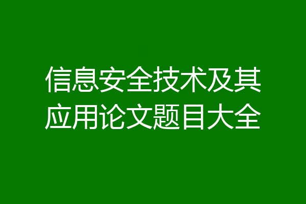 信息安全技术及其应用论文题目大全