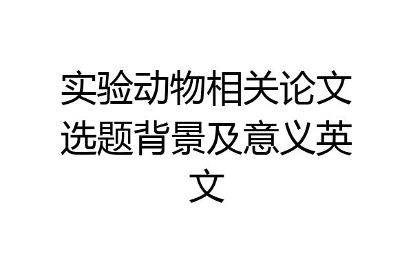 实验动物相关论文选题背景及意义英文