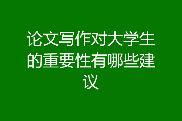 论文写作对大学生的重要性有哪些建议
