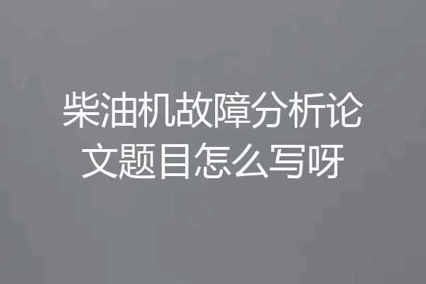 柴油机故障分析论文题目怎么写呀