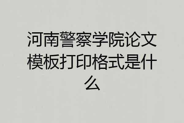 河南警察学院论文模板打印格式是什么