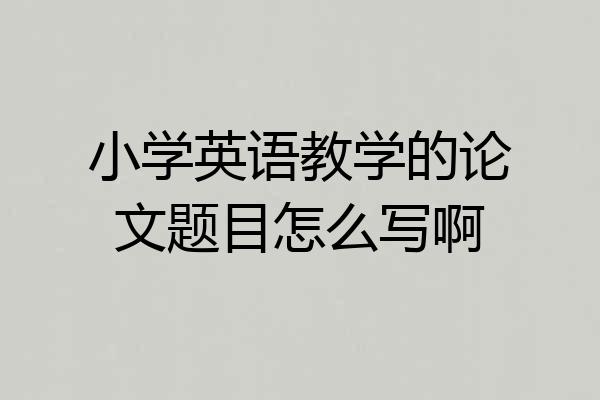 小学英语教学的论文题目怎么写啊
