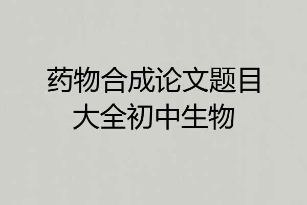 药物合成论文题目大全初中生物