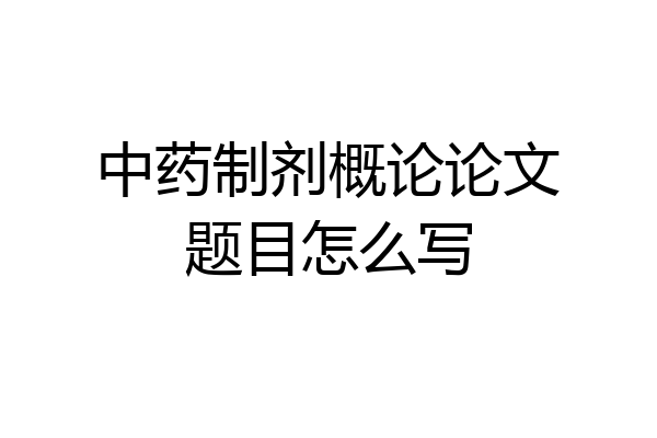 中药制剂概论论文题目怎么写
