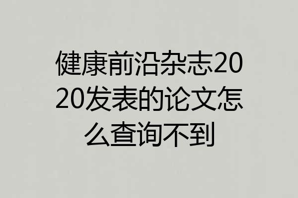 健康前沿杂志2020发表的论文怎么查询不到