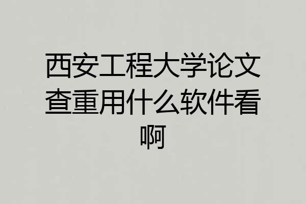 西安工程大学论文查重用什么软件看啊
