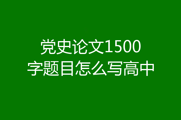 党史论文1500字题目怎么写高中