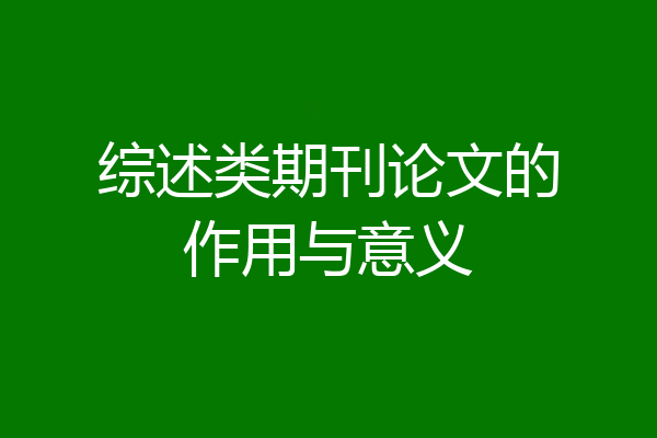 综述类期刊论文的作用与意义