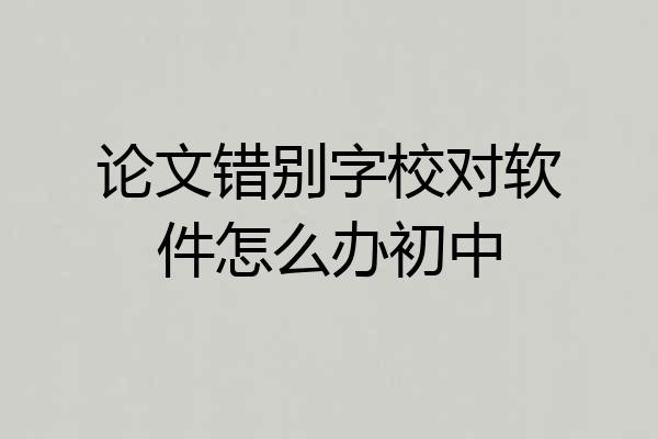 论文错别字校对软件怎么办初中