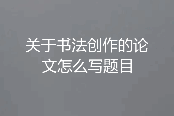 关于书法创作的论文怎么写题目