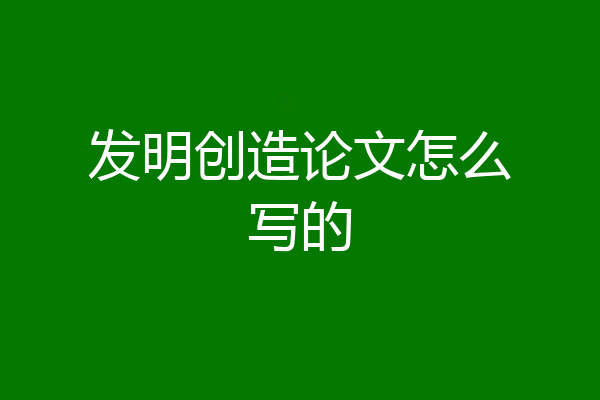 发明创造论文怎么写的
