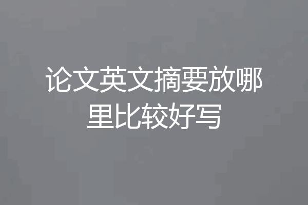 论文英文摘要放哪里比较好写